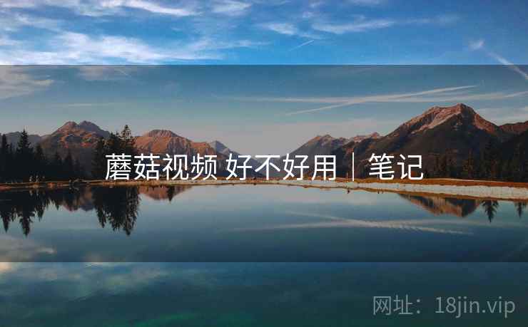 蘑菇视频 好不好用｜笔记