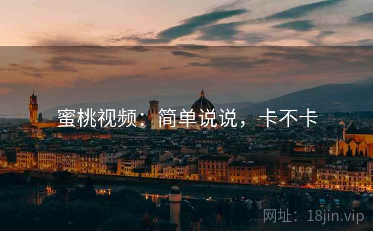 蜜桃视频:简单说说,卡不卡 蜜桃视频:简单说说,卡不卡