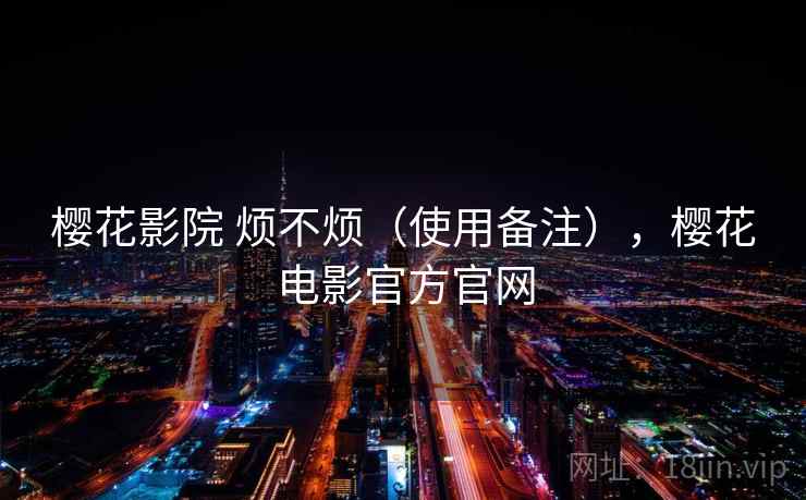 樱花影院 烦不烦（使用备注），樱花电影官方官网