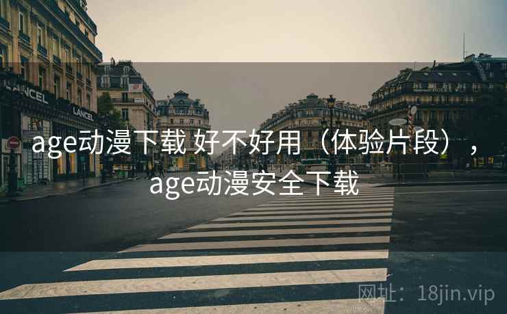 age动漫下载 好不好用(体验片段),age动漫安全下载 age动漫下载 好不好用(体验片段),age动漫安全下载