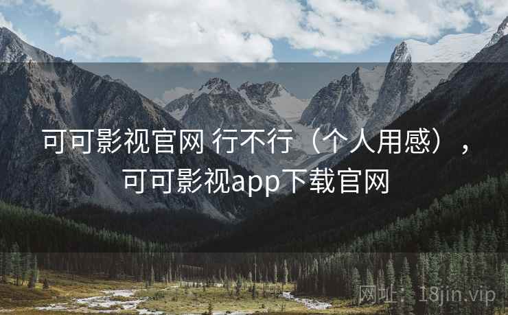 可可影视官网 行不行（个人用感），可可影视app下载官网