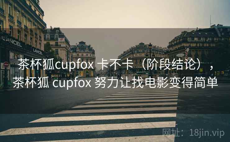 茶杯狐cupfox 卡不卡(阶段结论),茶杯狐 cupfox 努力让找电影变得简单 茶杯狐cupfox 卡不卡(阶段结论),茶杯狐 cupfox 努力让找电影变得简单