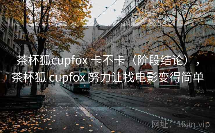 茶杯狐cupfox 卡不卡(阶段结论),茶杯狐 cupfox 努力让找电影变得简单 茶杯狐cupfox 卡不卡(阶段结论),茶杯狐 cupfox 努力让找电影变得简单