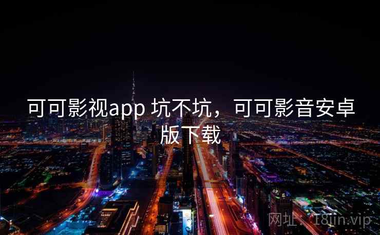 可可影视app 坑不坑，可可影音安卓版下载