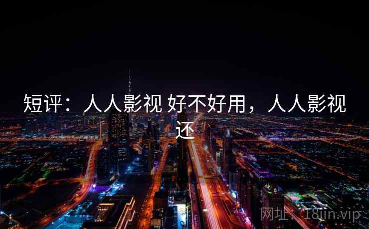 短评：人人影视 好不好用，人人影视还