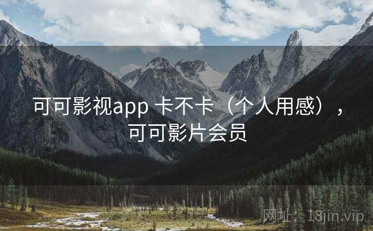 可可影视app 卡不卡(个人用感),可可影片会员 可可影视app 卡不卡(个人用感),可可影片会员