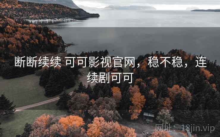 断断续续 可可影视官网，稳不稳，连续剧可可