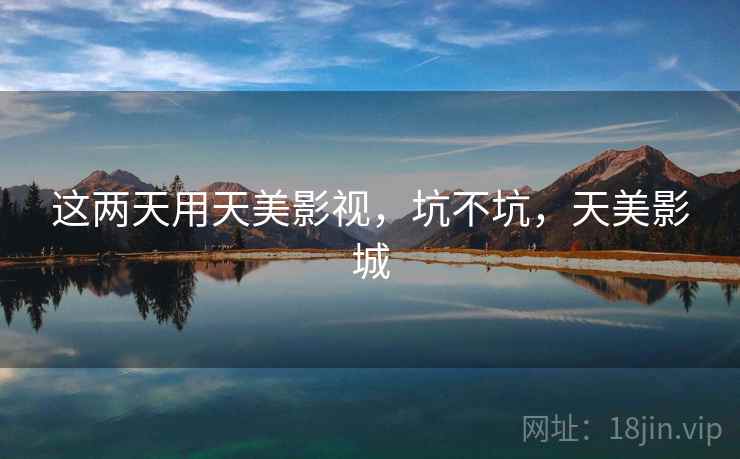 这两天用天美影视，坑不坑，天美影城