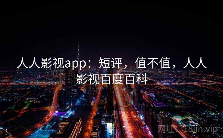 人人影视app：短评，值不值，人人影视百度百科