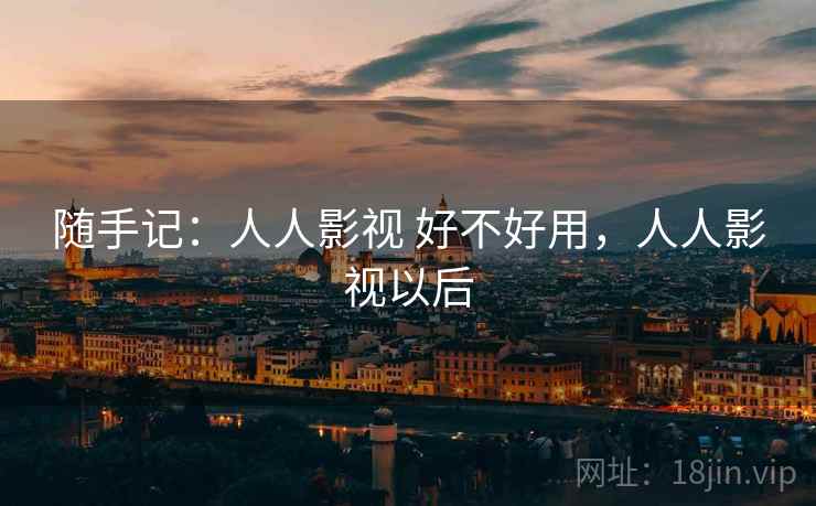 随手记：人人影视 好不好用，人人影视以后