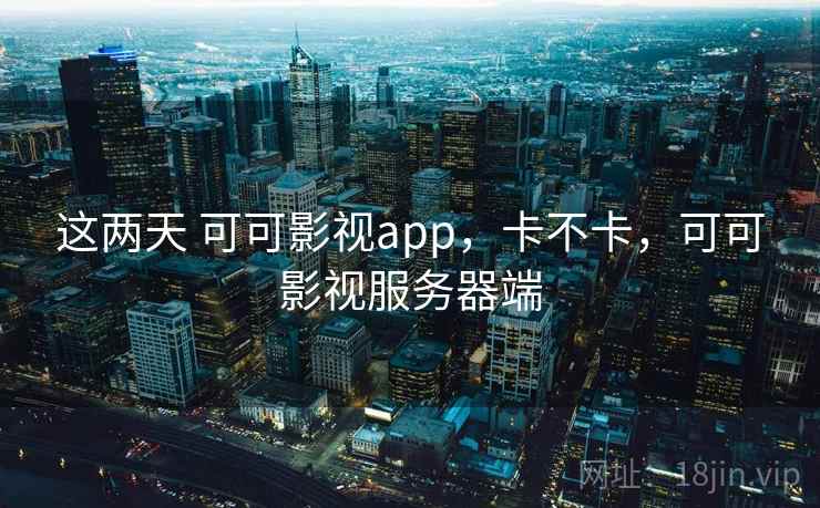 这两天 可可影视app，卡不卡，可可影视服务器端
