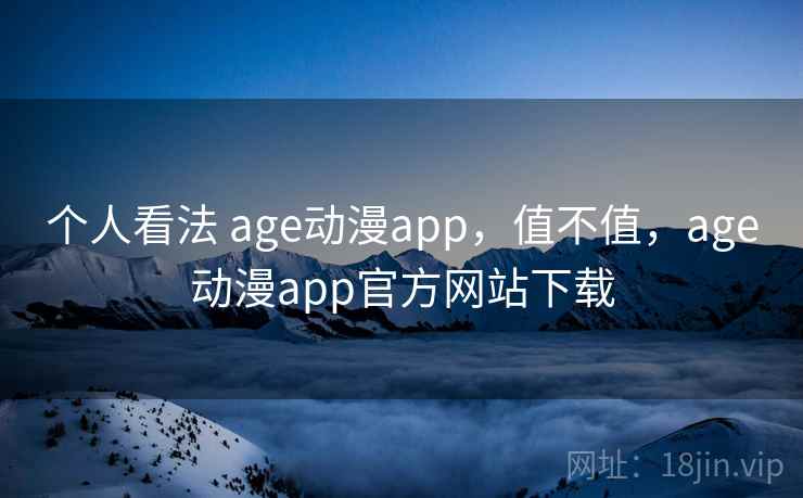 个人看法 age动漫app，值不值，age动漫app官方网站下载