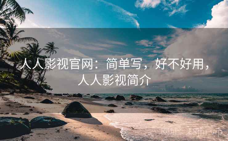 人人影视官网：简单写，好不好用，人人影视简介