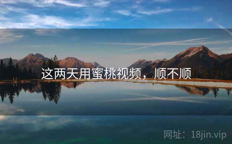 这两天用蜜桃视频，顺不顺