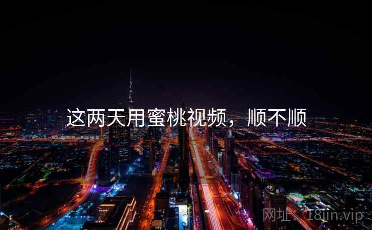 这两天用蜜桃视频，顺不顺