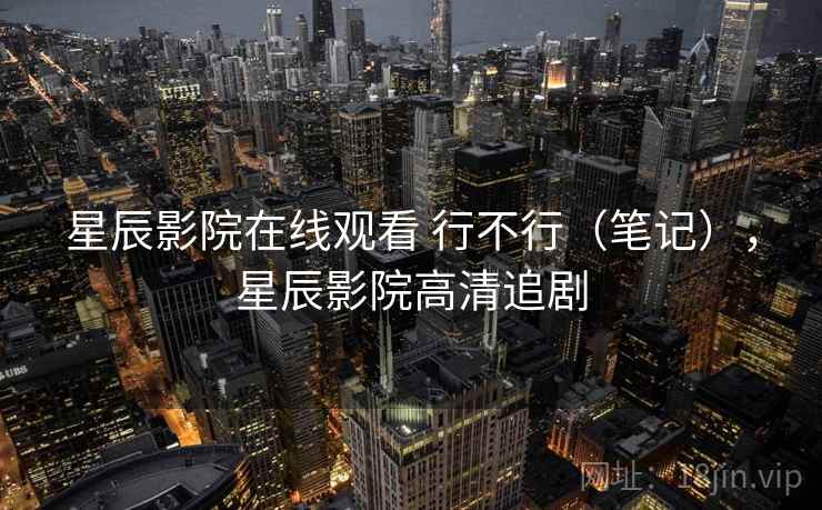 星辰影院在线观看 行不行（笔记），星辰影院高清追剧