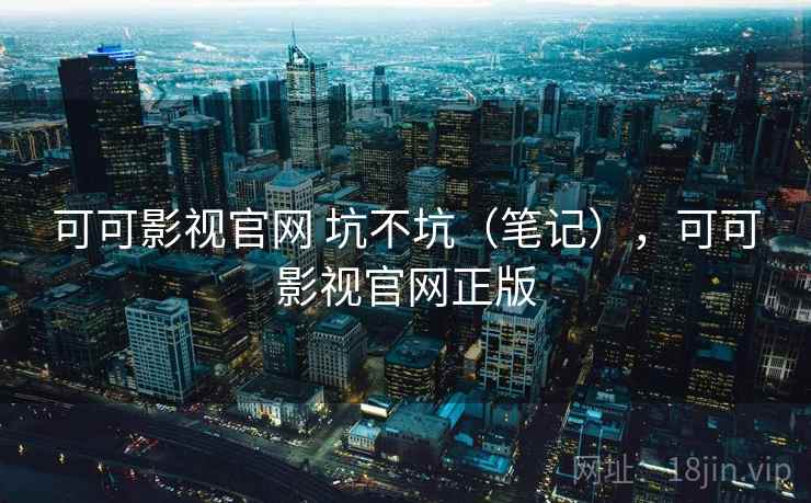 可可影视官网 坑不坑（笔记），可可影视官网正版