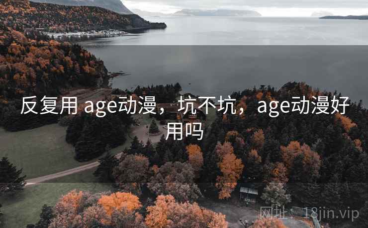 反复用 age动漫，坑不坑，age动漫好用吗
