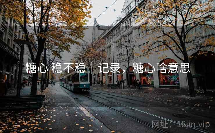 糖心 稳不稳｜记录，糖心啥意思