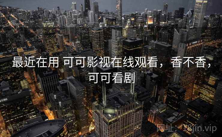 最近在用 可可影视在线观看，香不香，可可看剧