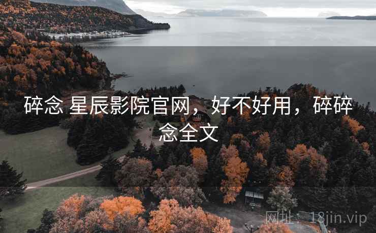 碎念 星辰影院官网，好不好用，碎碎念全文