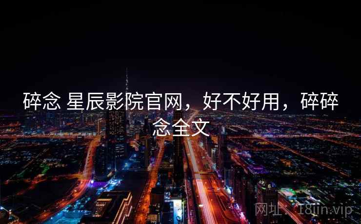 碎念 星辰影院官网，好不好用，碎碎念全文