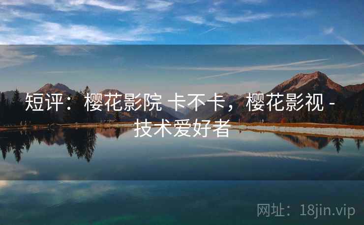 短评：樱花影院 卡不卡，樱花影视 - 技术爱好者