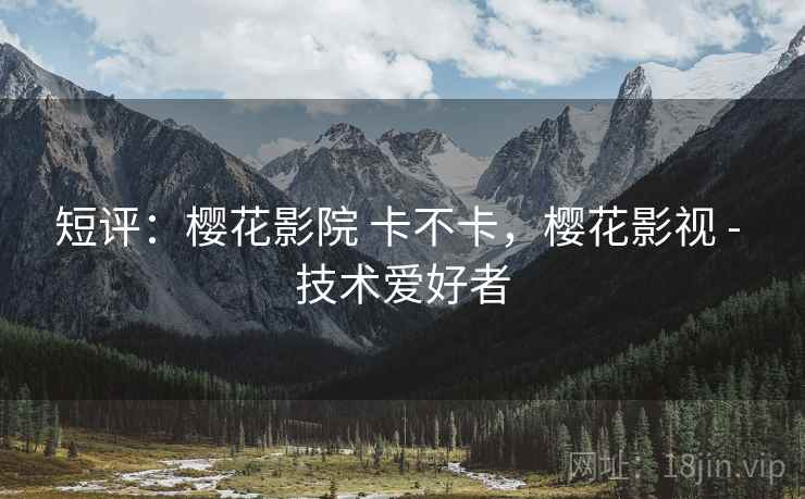 短评：樱花影院 卡不卡，樱花影视 - 技术爱好者