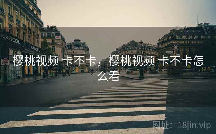 樱桃视频 卡不卡，樱桃视频 卡不卡怎么看
