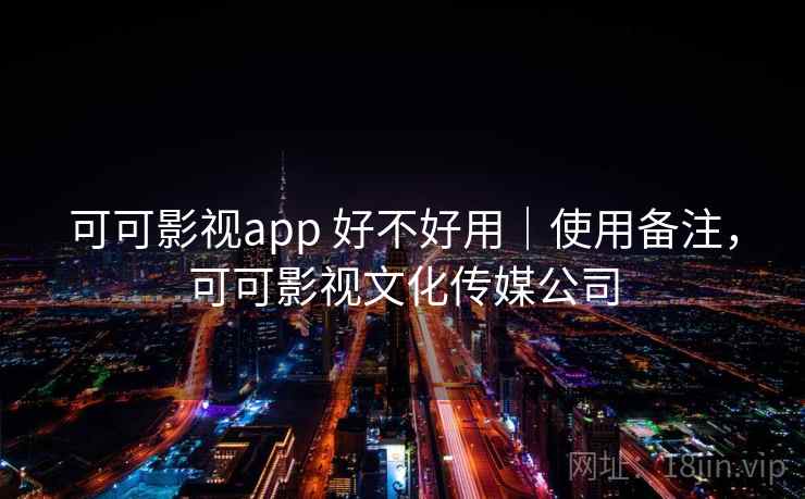 可可影视app 好不好用｜使用备注，可可影视文化传媒公司