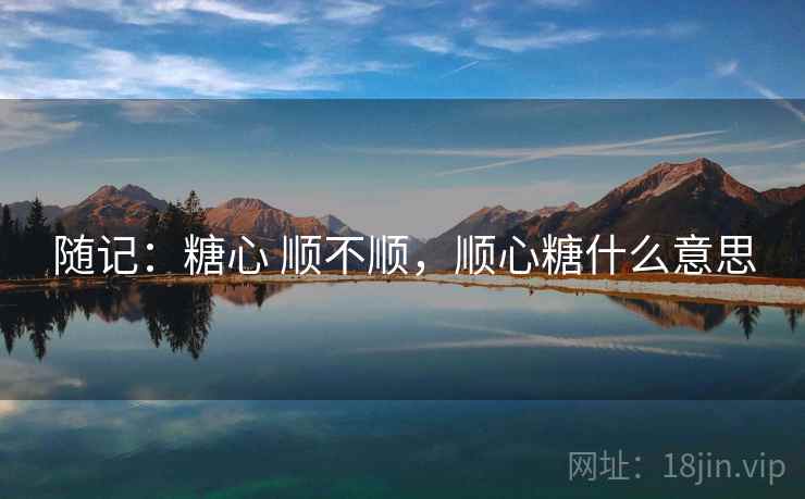 随记：糖心 顺不顺，顺心糖什么意思