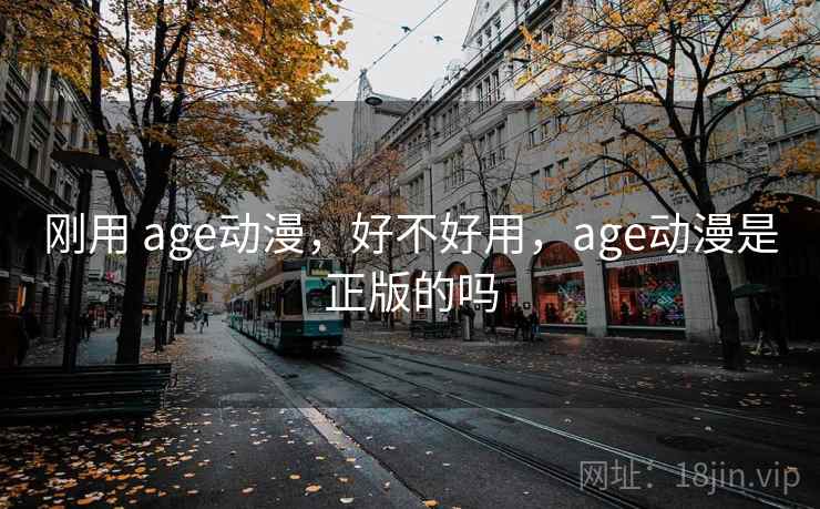 刚用 age动漫，好不好用，age动漫是正版的吗