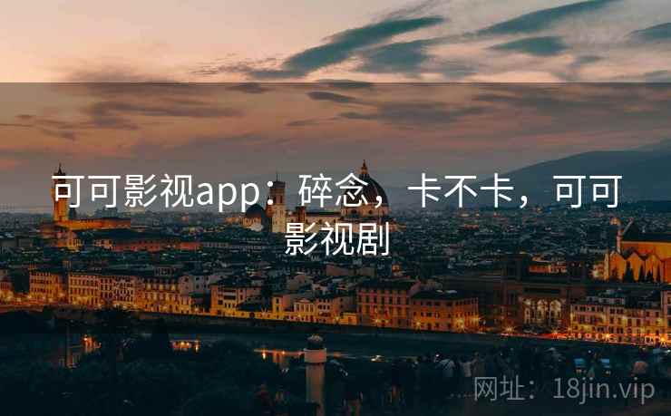 可可影视app：碎念，卡不卡，可可影视剧