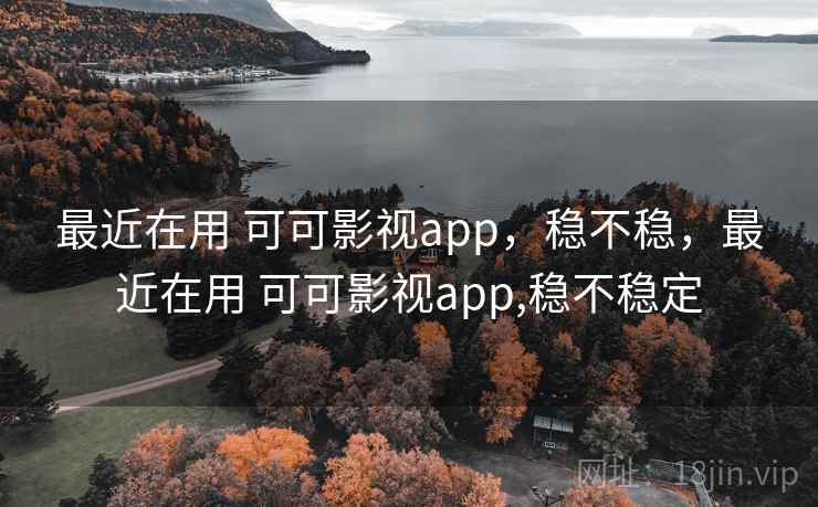 最近在用 可可影视app，稳不稳，最近在用 可可影视app,稳不稳定