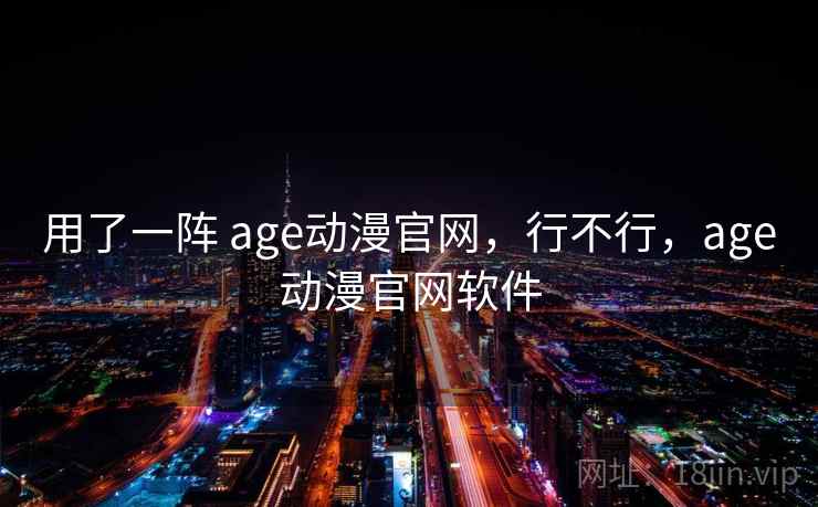 用了一阵 age动漫官网，行不行，age动漫官网软件