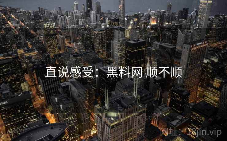 直说感受：黑料网 顺不顺