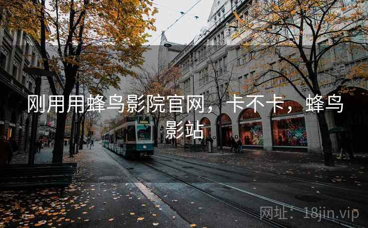 刚用用蜂鸟影院官网，卡不卡，蜂鸟影站