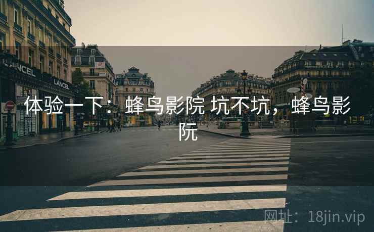 体验一下：蜂鸟影院 坑不坑，蜂鸟影阮