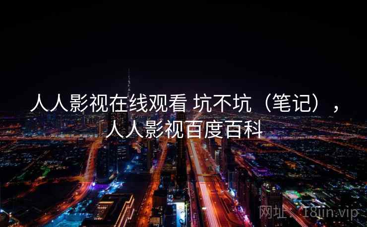人人影视在线观看 坑不坑（笔记），人人影视百度百科