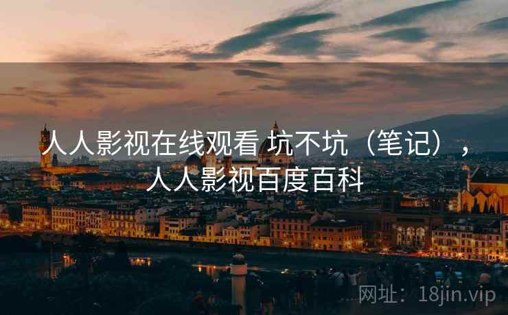 人人影视在线观看 坑不坑（笔记），人人影视百度百科