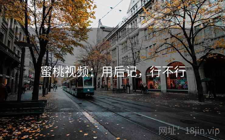 蜜桃视频：用后记，行不行