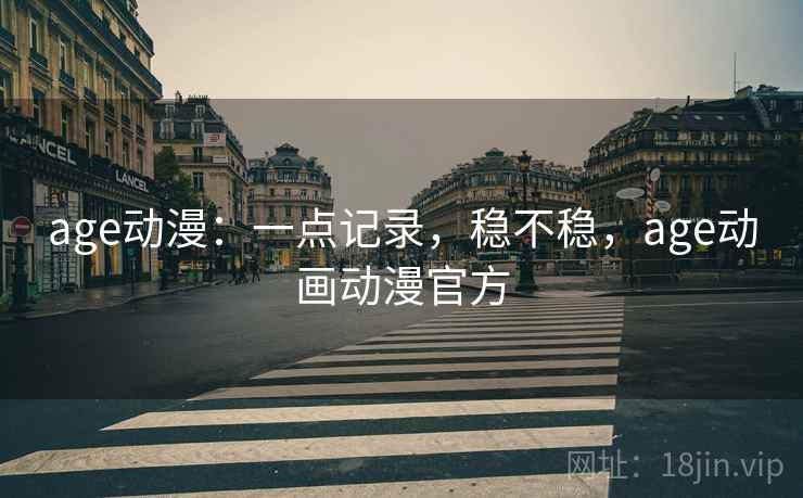 age动漫：一点记录，稳不稳，age动画动漫官方