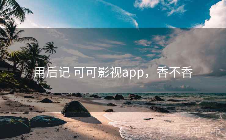 用后记 可可影视app，香不香