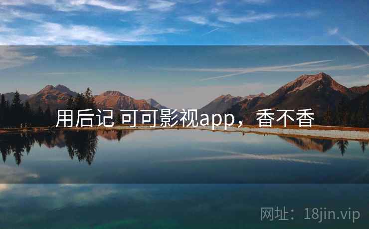 用后记 可可影视app，香不香