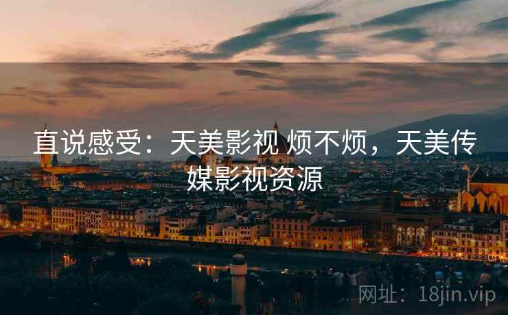 直说感受：天美影视 烦不烦，天美传媒影视资源