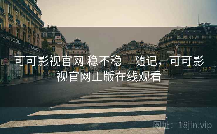 可可影视官网 稳不稳｜随记，可可影视官网正版在线观看