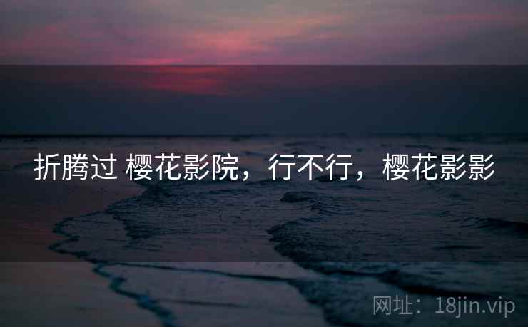 折腾过 樱花影院，行不行，樱花影影