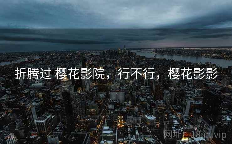 折腾过 樱花影院，行不行，樱花影影