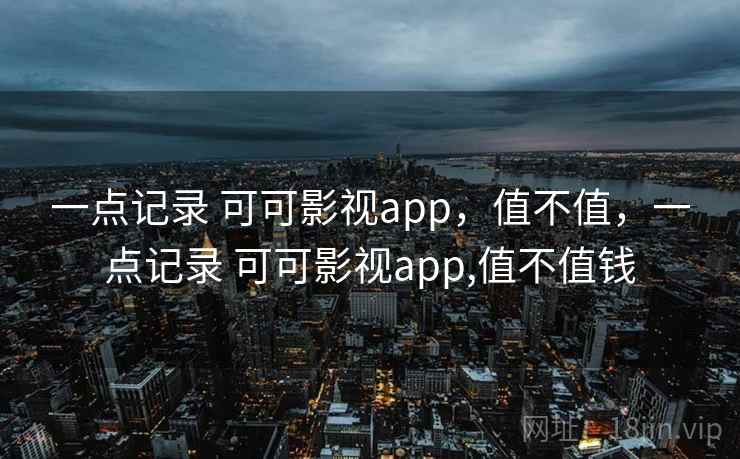 一点记录 可可影视app，值不值，一点记录 可可影视app,值不值钱