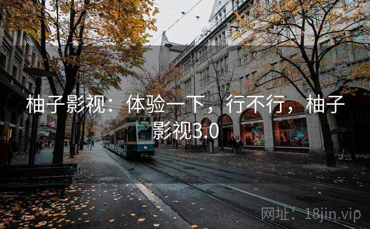 柚子影视：体验一下，行不行，柚子影视3.0